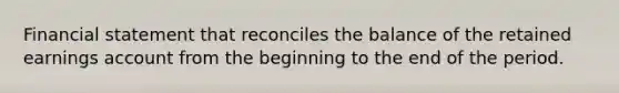 Financial statement that reconciles the balance of the retained earnings account from the beginning to the end of the period.