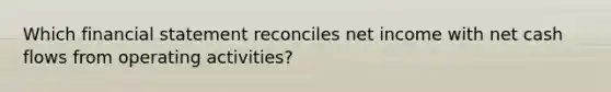 Which financial statement reconciles net income with net cash flows from operating activities?