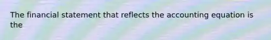 The financial statement that reflects <a href='https://www.questionai.com/knowledge/k7UJ6J5ODQ-the-accounting-equation' class='anchor-knowledge'>the accounting equation</a> is the