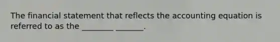 The financial statement that reflects the accounting equation is referred to as the ________ _______.