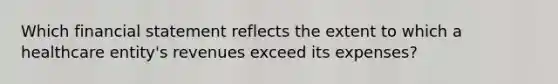 Which financial statement reflects the extent to which a healthcare entity's revenues exceed its expenses?