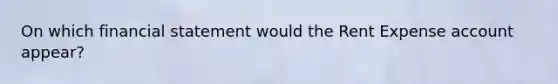 On which financial statement would the Rent Expense account appear?