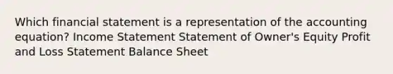 Which financial statement is a representation of the accounting equation? Income Statement Statement of Owner's Equity Profit and Loss Statement Balance Sheet