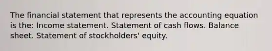 The financial statement that represents the accounting equation is the: Income statement. Statement of cash flows. Balance sheet. Statement of stockholders' equity.