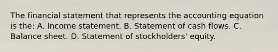 The financial statement that represents <a href='https://www.questionai.com/knowledge/k7UJ6J5ODQ-the-accounting-equation' class='anchor-knowledge'>the accounting equation</a> is the: A. <a href='https://www.questionai.com/knowledge/kCPMsnOwdm-income-statement' class='anchor-knowledge'>income statement</a>. B. Statement of cash flows. C. Balance sheet. D. Statement of stockholders' equity.