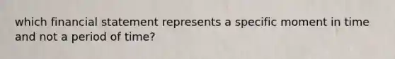 which financial statement represents a specific moment in time and not a period of time?