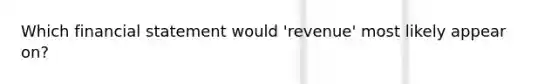 Which financial statement would 'revenue' most likely appear on?