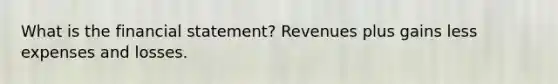 What is the financial statement? Revenues plus gains less expenses and losses.