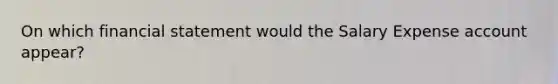 On which financial statement would the Salary Expense account appear?