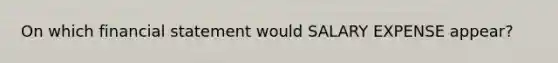 On which financial statement would SALARY EXPENSE​ appear?
