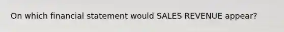 On which financial statement would SALES REVENUE​ appear?