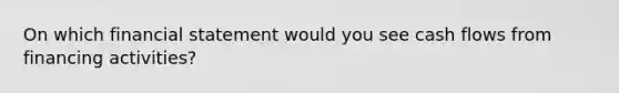 On which financial statement would you see cash flows from financing activities?