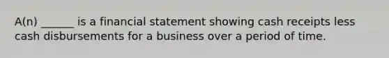 A(n) ______ is a financial statement showing cash receipts less cash disbursements for a business over a period of time.