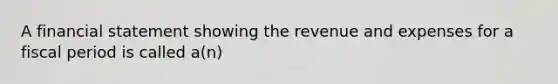 A financial statement showing the revenue and expenses for a fiscal period is called a(n)