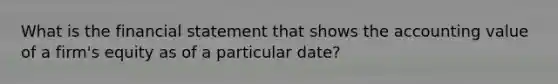 What is the financial statement that shows the accounting value of a firm's equity as of a particular date?