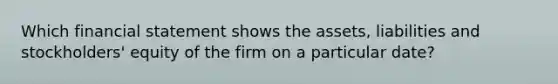 Which financial statement shows the assets, liabilities and stockholders' equity of the firm on a particular date?