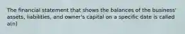 The financial statement that shows the balances of the business' assets, liabilities, and owner's capital on a specific date is called a(n)