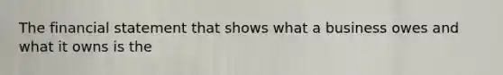 The financial statement that shows what a business owes and what it owns is the