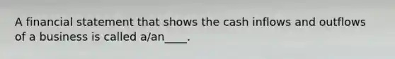 A financial statement that shows the cash inflows and outflows of a business is called a/an____.