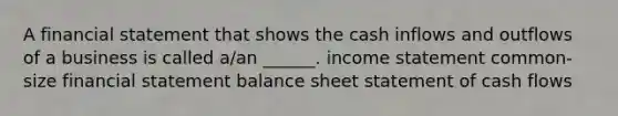 A financial statement that shows the cash inflows and outflows of a business is called a/an ______. <a href='https://www.questionai.com/knowledge/kCPMsnOwdm-income-statement' class='anchor-knowledge'>income statement</a> common-size financial statement balance sheet statement of cash flows