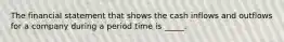 The financial statement that shows the cash inflows and outflows for a company during a period time is _____.