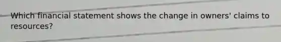 Which financial statement shows the change in owners' claims to resources?
