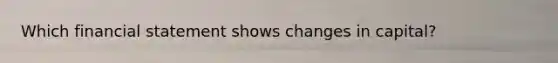 Which financial statement shows changes in capital?