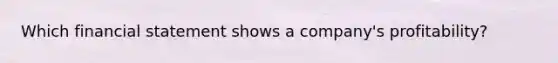 Which financial statement shows a company's profitability?