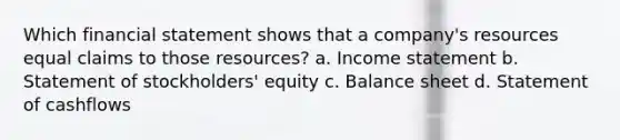 Which financial statement shows that a company's resources equal claims to those resources? a. Income statement b. Statement of stockholders' equity c. Balance sheet d. Statement of cashflows