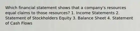 Which financial statement shows that a company's resources equal claims to those resources? 1. Income Statements 2. Statement of Stockholders Equity 3. Balance Sheet 4. Statement of Cash Flows