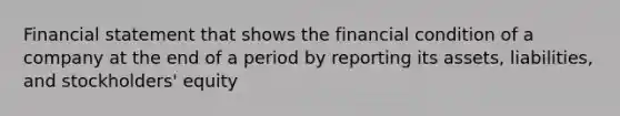 Financial statement that shows the financial condition of a company at the end of a period by reporting its assets, liabilities, and stockholders' equity