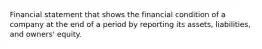 Financial statement that shows the financial condition of a company at the end of a period by reporting its assets, liabilities, and owners' equity.