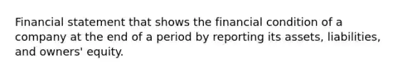 Financial statement that shows the financial condition of a company at the end of a period by reporting its assets, liabilities, and owners' equity.