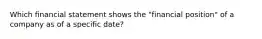 Which financial statement shows the "financial position" of a company as of a specific date?