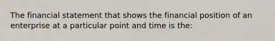 The financial statement that shows the financial position of an enterprise at a particular point and time is the: