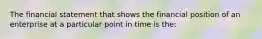 The financial statement that shows the financial position of an enterprise at a particular point in time is the: