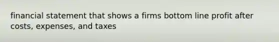 financial statement that shows a firms bottom line profit after costs, expenses, and taxes