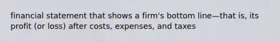 financial statement that shows a firm's bottom line—that is, its profit (or loss) after costs, expenses, and taxes