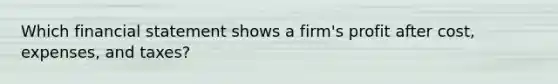 Which financial statement shows a firm's profit after cost, expenses, and taxes?