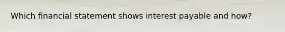 Which financial statement shows interest payable and how?