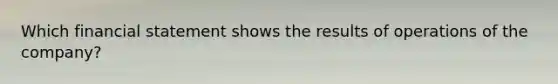 Which financial statement shows the results of operations of the company?