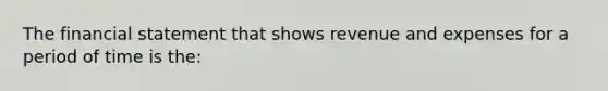 The financial statement that shows revenue and expenses for a period of time is the: