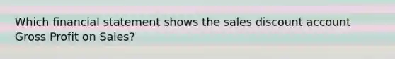 Which financial statement shows the sales discount account Gross Profit on Sales?