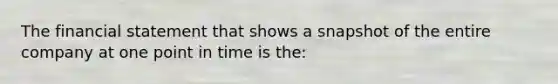 The financial statement that shows a snapshot of the entire company at one point in time is the: