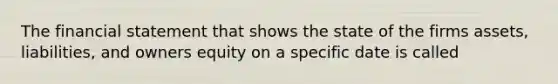 The financial statement that shows the state of the firms assets, liabilities, and owners equity on a specific date is called