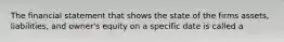 The financial statement that shows the state of the firms assets, liabilities, and owner's equity on a specific date is called a