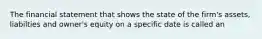 The financial statement that shows the state of the firm's assets, liabilties and owner's equity on a specific date is called an