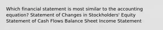 Which financial statement is most similar to the accounting equation? Statement of Changes in Stockholders' Equity Statement of Cash Flows Balance Sheet Income Statement