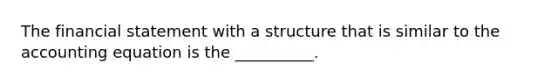 The financial statement with a structure that is similar to <a href='https://www.questionai.com/knowledge/k7UJ6J5ODQ-the-accounting-equation' class='anchor-knowledge'>the accounting equation</a> is the __________.