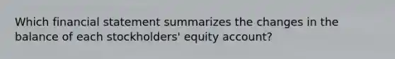 Which financial statement summarizes the changes in the balance of each stockholders' equity account?